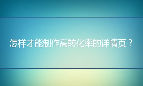 <b>淘宝代运营：怎样才能制作高转化率的详情页？</b>