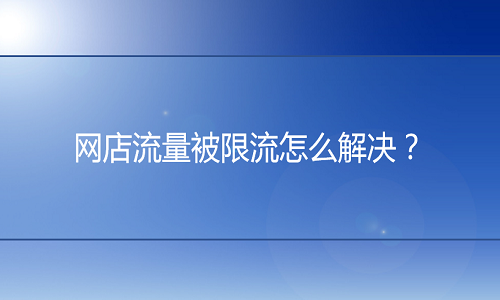<b>网店流量被限流怎么解决？</b>