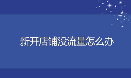 <b>淘宝代运营-新开店铺没流量怎么办</b>