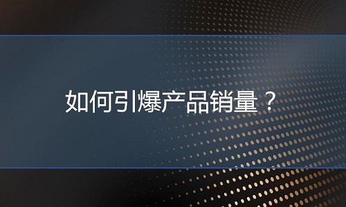 <b>淘宝代运营：如何引爆产品销量？</b>