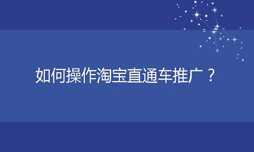 <b>淘宝代运营：如何操作淘宝直通车推广？</b>