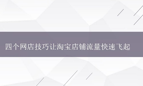 四个网店技巧让淘宝店铺流量快速飞起