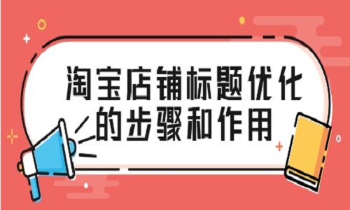 <b>淘宝店铺标题优化的步骤和作用</b>