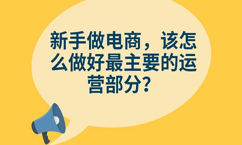 <b>新手做电商，该怎么做好最主要的运营部分？</b>