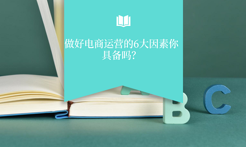 <b>淘宝代运营：做好电商运营的6大因素你具备吗？</b>