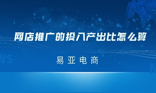 淘宝代运营：网店推广的投入产出比怎么算？