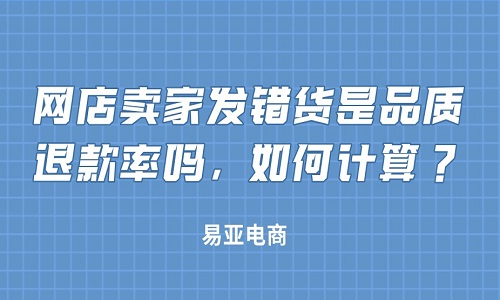 <b>淘宝代运营：网店卖家发错货是品质退款率吗，如何计算？</b>