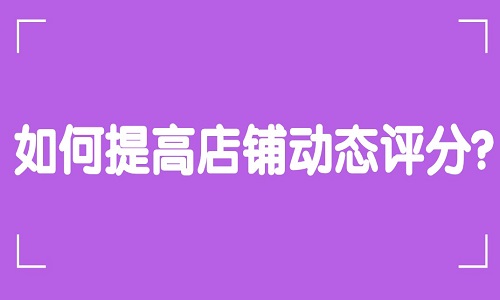 <b>京东代运营：京东店铺如何提高店铺动态评分？</b>