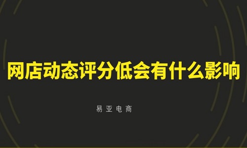 <b>淘宝代运营：网店动态评分低会有什么影响</b>