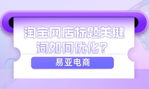 <b>淘宝网店标题关键词如何优化？</b>