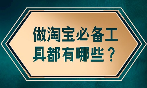 <b>做淘宝必备工具都有哪些？</b>