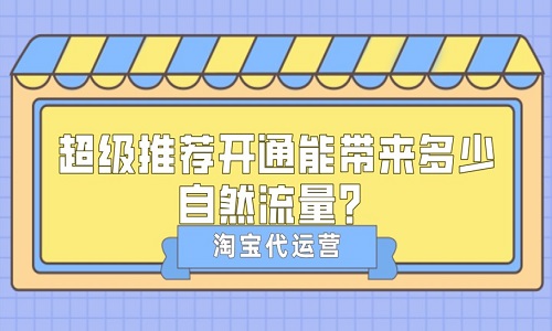 <b>淘宝代运营：超级推荐开通能带来多少自然流量？</b>