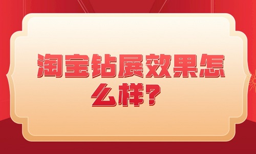 <b>淘宝钻展效果怎么样？效果好吗？</b>