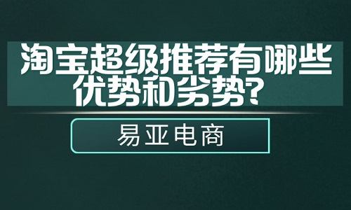 <b>淘宝超级推荐有哪些优势和劣势？</b>