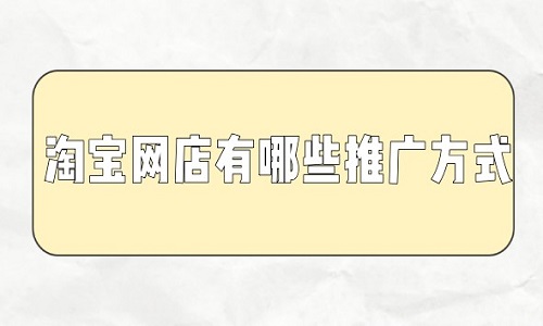 <b>淘宝代运营：淘宝网店有哪些推广方式</b>