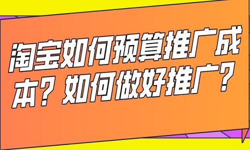 <b>淘宝如何预算推广成本？如何做好推广？</b>