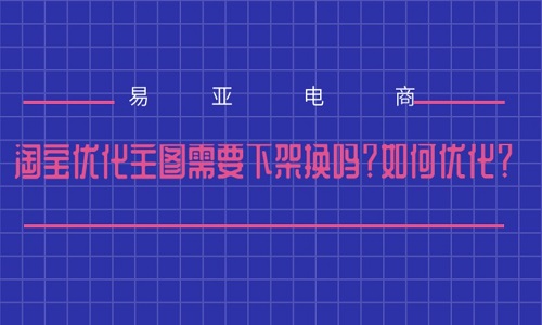 <b>淘宝优化主图需要下架换吗？如何优化？</b>