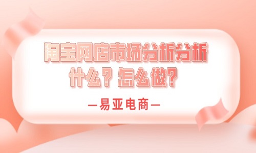 <b>淘宝网店市场分析是怎么做？</b>