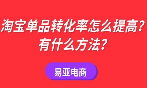 <b>淘宝单品转化率怎么提高？有什么方法？</b>