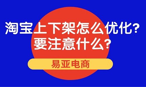 <b>淘宝上下架怎么优化？要注意什么？</b>