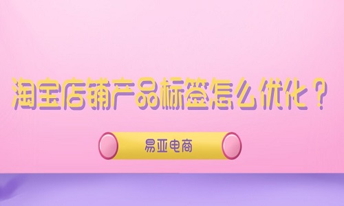 <b>淘宝店铺产品标签怎么优化？</b>