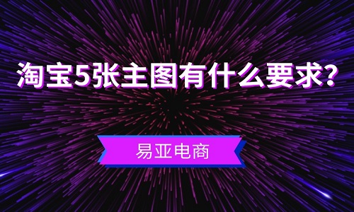 <b>淘宝5张主图有什么要求？</b>