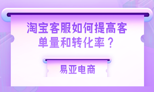 <b>淘宝客服如何提高客单量和转化率？</b>