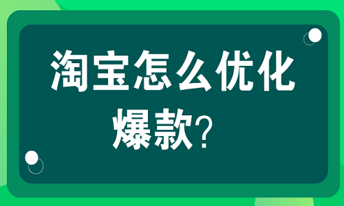 <b>淘宝怎么优化爆款？有什么技巧？</b>