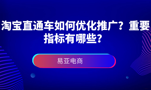 <b>淘宝直通车如何优化推广？重要指标有哪些？</b>