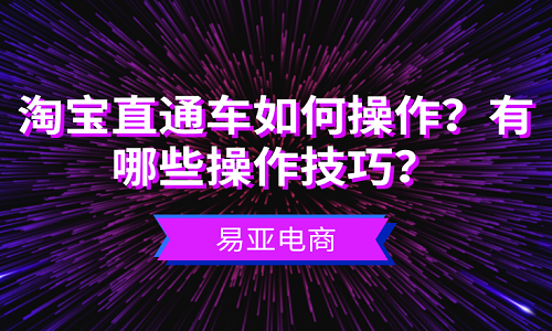 <b>淘宝直通车如何操作？有哪些操作技巧？</b>