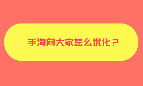 <b>手淘问大家怎么优化？</b>