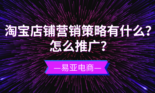 <b>淘宝店铺营销策略有什么？怎么推广？</b>