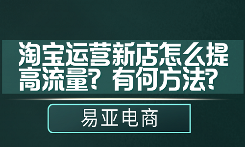 <b>淘宝运营新店怎么提高流量？有何方法？</b>