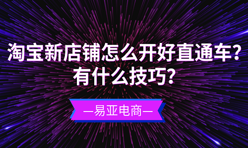 <b>淘宝新店铺怎么开好直通车？有什么技巧？</b>