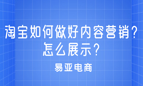 <b>淘宝如何做好内容营销？怎么展示？</b>