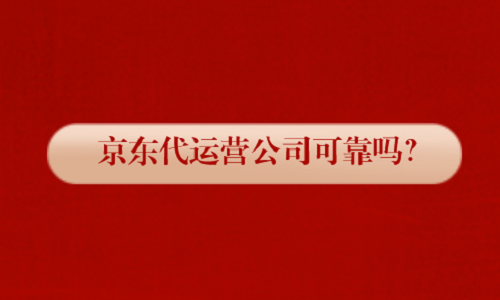 <b>京东代运营公司可靠吗？</b>