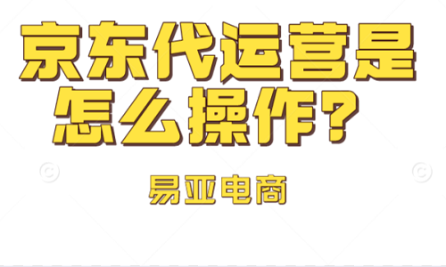 <b>京东代运营是怎么操作？</b>