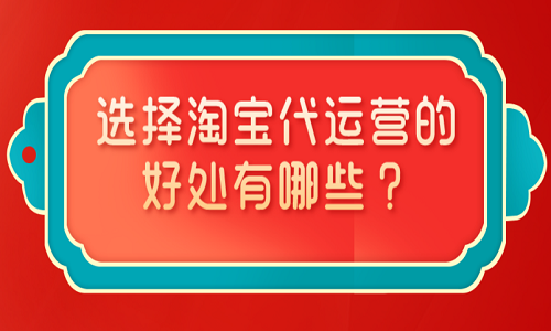 <b>选择淘宝代运营的好处有哪些？</b>