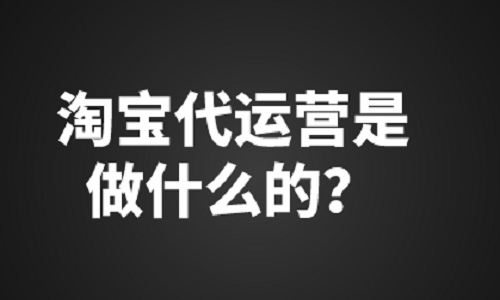 <b>淘宝代运营是做什么的？</b>