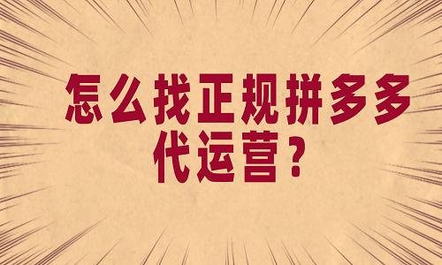 <b>怎么找正规拼多多代运营？</b>