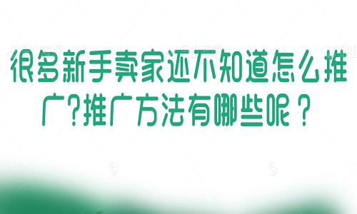 <b>很多新手卖家还不知道怎么推广?推广方法有哪些呢？</b>