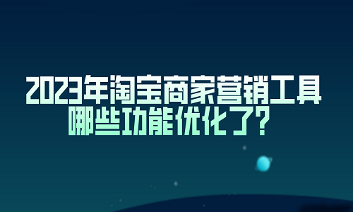 <b>2023年淘宝商家营销工具哪些功能优化了？</b>