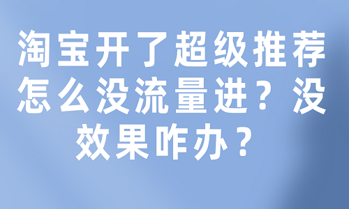 <b>淘宝开了超级推荐怎么没流量进？没效果咋办？</b>