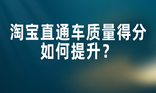 <b>淘宝直通车质量得分如何提升？</b>