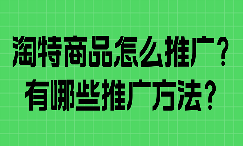 <b>淘特商品怎么推广？有哪些推广方法？</b>