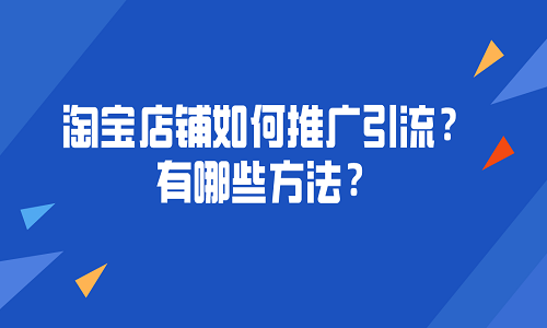 <b>淘宝店铺如何推广引流？有哪些方法？</b>