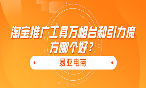 淘宝推广工具万相台和引力魔方哪个好？