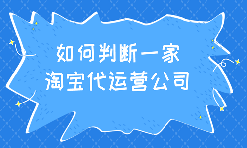 <b>如何判断一家淘宝代运营公司是否靠谱？</b>