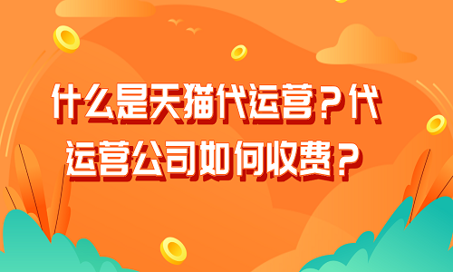 <b>什么是天猫代运营？代运营公司如何收费？</b>