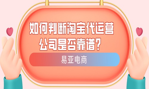 <b>如何判断淘宝代运营公司是否靠谱？</b>